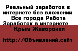 Реальный заработок в интернете без вложений! - Все города Работа » Заработок в интернете   . Крым,Жаворонки